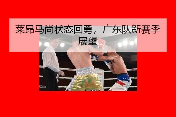 莱昂马尚状态回勇，广东队新赛季展望