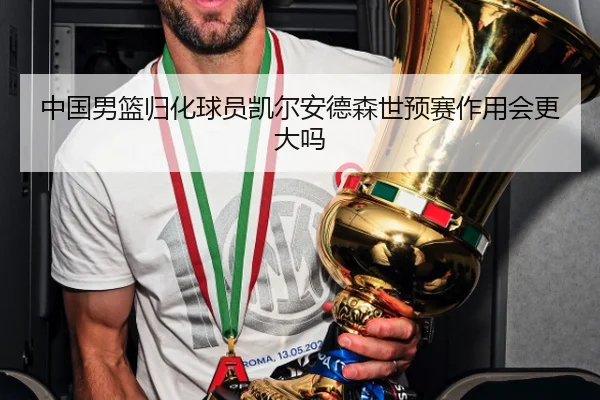 中国男篮归化球员凯尔安德森世预赛作用会更大吗