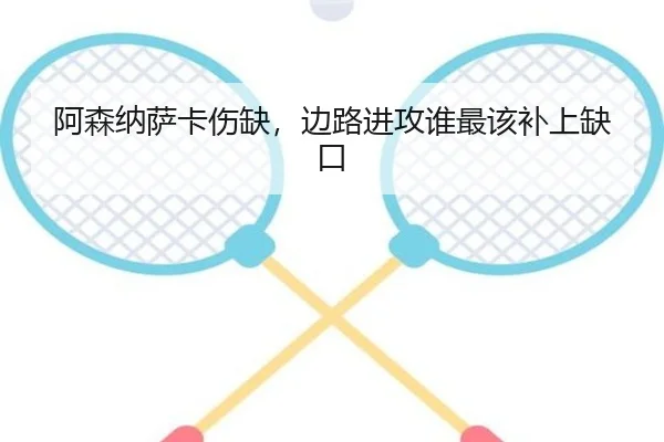 阿森纳萨卡伤缺，边路进攻谁最该补上缺口